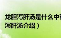 龙胆泻肝汤是什么中药组成（中药清热剂龙胆泻肝汤介绍）