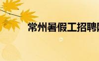 常州暑假工招聘网（常州暑假工）