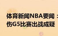 体育新闻NBA要闻：随队记者祖巴茨右膝扭伤G5比赛出战成疑