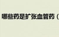 哪些药是扩张血管药（血管扩张药分几大类）