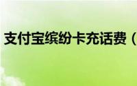 支付宝缤纷卡充话费（支付宝缤纷卡怎么用）