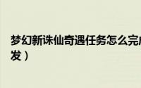 梦幻新诛仙奇遇任务怎么完成（梦幻新诛仙奇遇任务怎么触发）