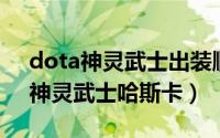 dota神灵武士出装顺序（dota英雄出装[9]神灵武士哈斯卡）