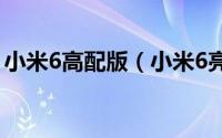 小米6高配版（小米6亮黑色高配版开箱介绍）