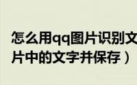 怎么用qq图片识别文字（如何使用QQ识别图片中的文字并保存）