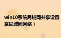 win10系统局域网共享设置（Win10专业版如何设置一键共享局域网网络）