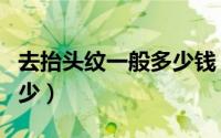 去抬头纹一般多少钱（去除抬头纹的价格是多少）
