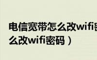 电信宽带怎么改wifi密码和名称（电信宽带怎么改wifi密码）
