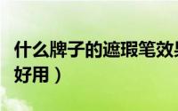 什么牌子的遮瑕笔效果好（什么牌子的遮瑕笔好用）