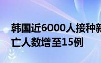 韩国近6000人接种新冠疫苗后现不良反应死亡人数增至15例