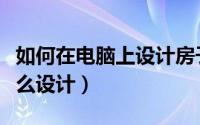 如何在电脑上设计房子设计图（电脑房应该怎么设计）