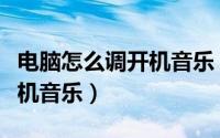 电脑怎么调开机音乐（怎样如何设置电脑开关机音乐）