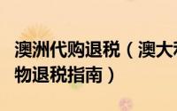澳洲代购退税（澳大利亚怎么退税澳大利亚购物退税指南）