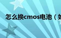 怎么换cmos电池（如何更换CMOS电池）