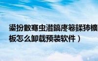 鍙扮數骞虫澘鎬庝箞鍒犻櫎瀹夊崜绯荤粺（台电A10HD平板怎么卸载预装软件）