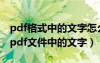 pdf格式中的文字怎么复制（怎么选择、复制pdf文件中的文字）