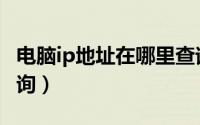 电脑ip地址在哪里查询（电脑IP地址在哪里查询）