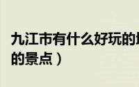 九江市有什么好玩的地方（九江市有什么好玩的景点）