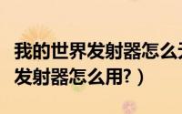 我的世界发射器怎么无限发射东西（我的世界发射器怎么用?）