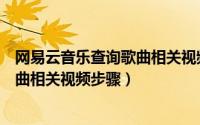 网易云音乐查询歌曲相关视频步骤在哪（网易云音乐查询歌曲相关视频步骤）