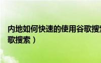 内地如何快速的使用谷歌搜索引擎（内地如何快速的使用谷歌搜索）