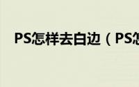 PS怎样去白边（PS怎么去白边或者黑边）