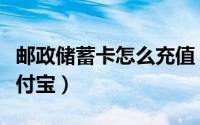 邮政储蓄卡怎么充值（邮政储蓄卡怎么充值支付宝）
