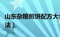 山东杂粮煎饼配方大全（山东杂粮煎饼配料做法）