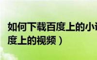 如何下载百度上的小说阅读软件（如何下载百度上的视频）
