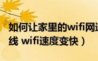 如何让家里的wifi网速变快（如何让家里的无线 wifi速度变快）