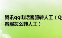 腾讯qq电话客服转人工（QQ客服人工服务是什么腾讯在线客服怎么转人工）