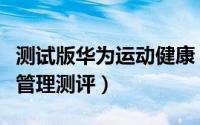 测试版华为运动健康（华为手机怎样开启健康管理测评）