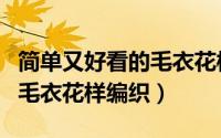 简单又好看的毛衣花样大全图（简单又好看的毛衣花样编织）
