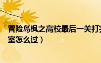 冒险岛枫之高校最后一关打完去哪里（冒险岛枫之高校体育室怎么过）