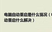 电脑自动重启是什么情况（电脑自动重启是什么原因电脑自动重启什么解决）
