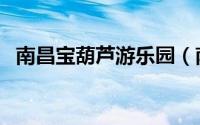 南昌宝葫芦游乐园（南昌宝葫芦游玩攻略）