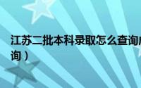 江苏二批本科录取怎么查询成绩（江苏二批本科录取怎么查询）
