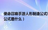 使命召唤手游人形制造公式有哪些（使命召唤手游人形制造公式是什么）