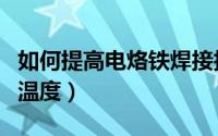 如何提高电烙铁焊接技术（如何提高电烙铁的温度）