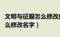 文明与征服怎么修改部队名字（文明与征服怎么修改名字）