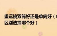 望远镜双筒好还是单筒好（单筒望远镜和双筒望远镜有什么区别选择哪个好）
