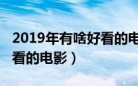 2019年有啥好看的电影（2019年都有哪些好看的电影）