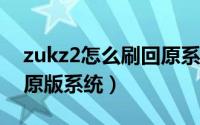 zukz2怎么刷回原系统（zuk2手机怎么刷回原版系统）