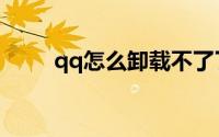 qq怎么卸载不了了（qq怎么卸载）