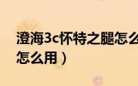 澄海3c怀特之腿怎么使用（澄海3c怀特之腿怎么用）