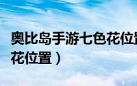 奥比岛手游七色花位置介绍（奥比岛手游七色花位置）