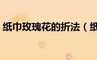 纸巾玫瑰花的折法（纸巾玫瑰花的折法图解）