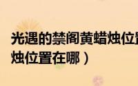 光遇的禁阁黄蜡烛位置（光遇禁阁彩虹下的蜡烛位置在哪）