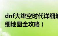 dnf大绯空时代详细地图（DNF大飞空时代详细地图全攻略）