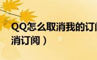 QQ怎么取消我的订阅（QQ每日精选如何取消订阅）